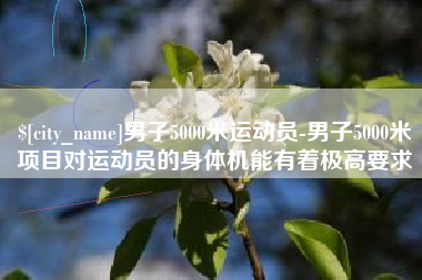 禹州男子5000米运动员-男子5000米项目对运动员的身体机能有着极高要求