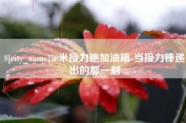 禹州50米接力跑加油稿-当接力棒递出的那一刻