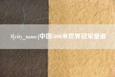 禹州中国5000米世界冠军是谁