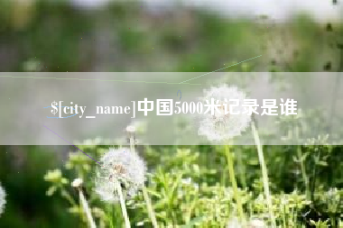 禹州中国5000米记录是谁