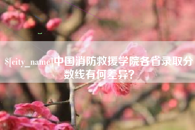 禹州中国消防救援学院各省录取分数线有何差异？