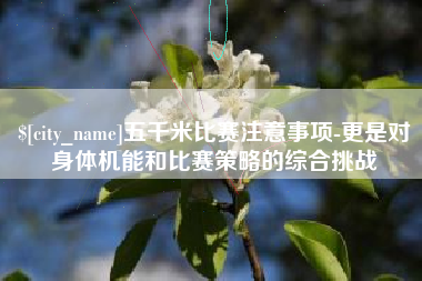 禹州五千米比赛注意事项-更是对身体机能和比赛策略的综合挑战