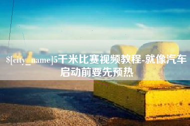 禹州5千米比赛视频教程-就像汽车启动前要先预热