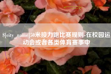 禹州50米接力跑比赛规则-在校园运动会或者各类体育赛事中