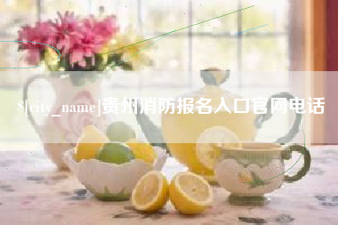 禹州贵州消防报名入口官网电话