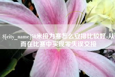 禹州50米接力赛怎么安排比较好-从而在比赛中实现零失误交接