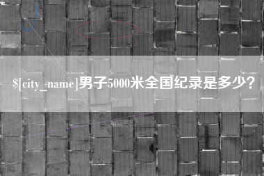 禹州男子5000米全国纪录是多少？