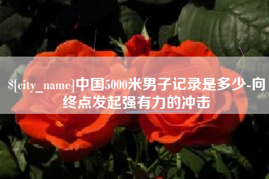 禹州中国5000米男子记录是多少-向终点发起强有力的冲击