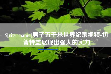 禹州男子五千米世界纪录视频-切普特盖展现出强大的实力