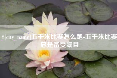 禹州五千米比赛怎么跑-五千米比赛总是备受瞩目
