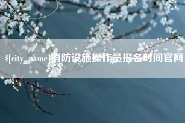 禹州消防设施操作员报名时间官网