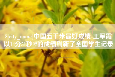 禹州中国五千米最好成绩-王军霞以14分51秒92的成绩刷新了全国学生记录