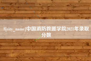 禹州中国消防救援学院2021年录取分数