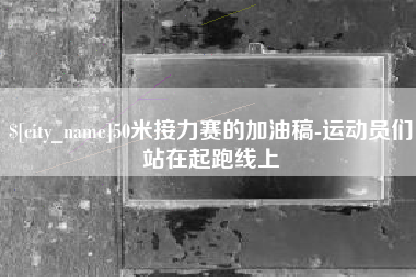 禹州50米接力赛的加油稿-运动员们站在起跑线上