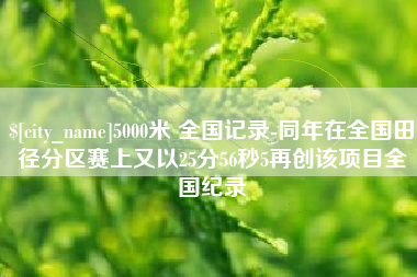 禹州5000米 全国记录-同年在全国田径分区赛上又以25分56秒5再创该项目全国纪录