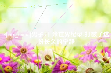 禹州男子5千米世界纪录-打破了这份长久的宁静