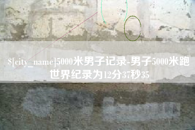 禹州5000米男子记录-男子5000米跑世界纪录为12分37秒35