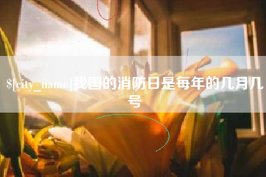 禹州我国的消防日是每年的几月几号