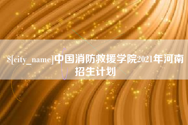 禹州中国消防救援学院2021年河南招生计划