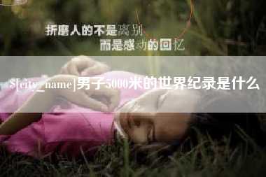 禹州男子5000米的世界纪录是什么