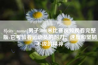 禹州男子5000米比赛视频观看完整版-它考验着运动员的耐力、速度和坚韧不拔的精神