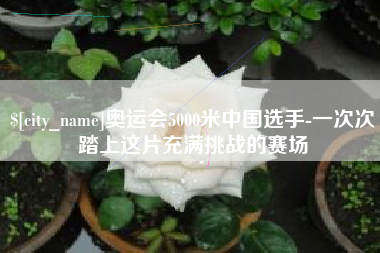 禹州奥运会5000米中国选手-一次次踏上这片充满挑战的赛场