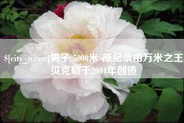 禹州男子 5000米-原纪录由万米之王贝克勒于2004年创造