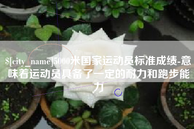 禹州5000米国家运动员标准成绩-意味着运动员具备了一定的耐力和跑步能力