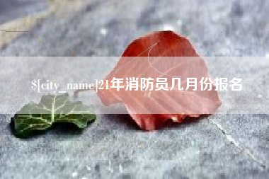 禹州21年消防员几月份报名