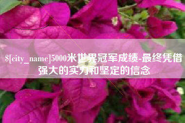 禹州5000米世界冠军成绩-最终凭借强大的实力和坚定的信念