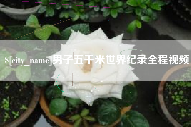 禹州男子五千米世界纪录全程视频