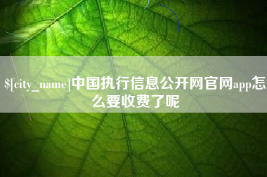 禹州中国执行信息公开网官网app怎么要收费了呢