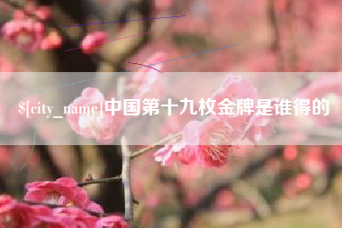 禹州中国第十九枚金牌是谁得的