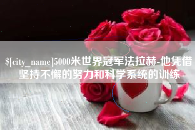 禹州5000米世界冠军法拉赫-他凭借坚持不懈的努力和科学系统的训练