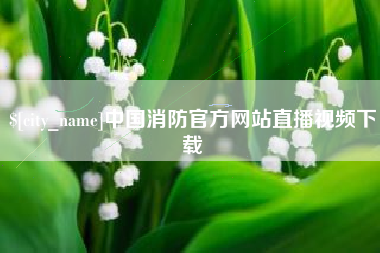 禹州中国消防官方网站直播视频下载