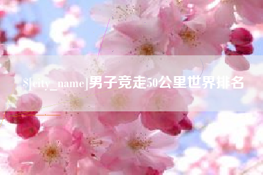 禹州男子竞走50公里世界排名