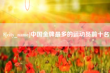 禹州中国金牌最多的运动员前十名