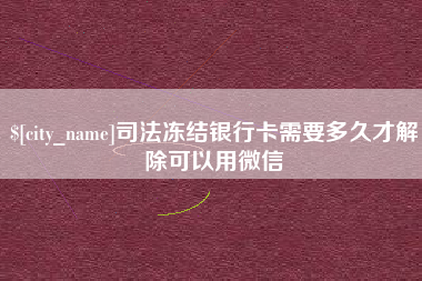 禹州司法冻结银行卡需要多久才解除可以用微信